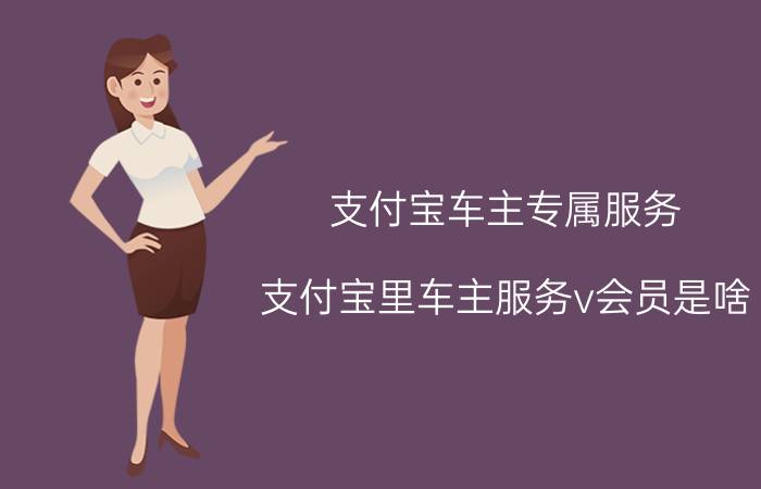 支付宝车主专属服务 支付宝里车主服务v会员是啥？